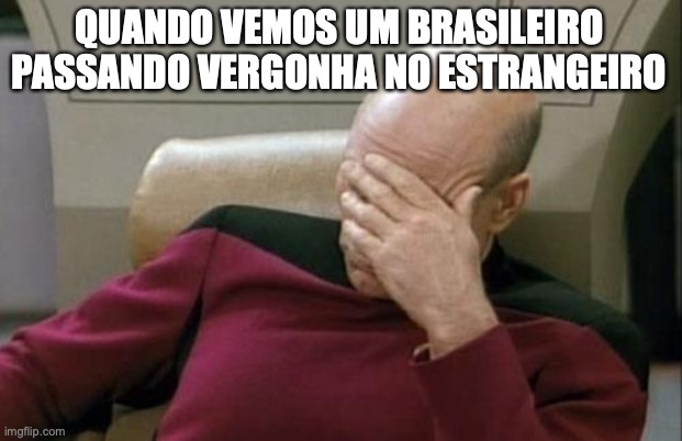 vergonha | QUANDO VEMOS UM BRASILEIRO PASSANDO VERGONHA NO ESTRANGEIRO | image tagged in memes,captain picard facepalm | made w/ Imgflip meme maker