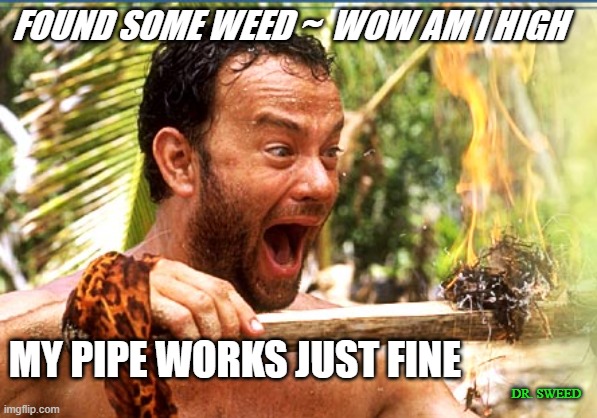 420 pipe | FOUND SOME WEED ~  WOW AM I HIGH; MY PIPE WORKS JUST FINE; DR. SWEED | image tagged in memes,castaway fire | made w/ Imgflip meme maker