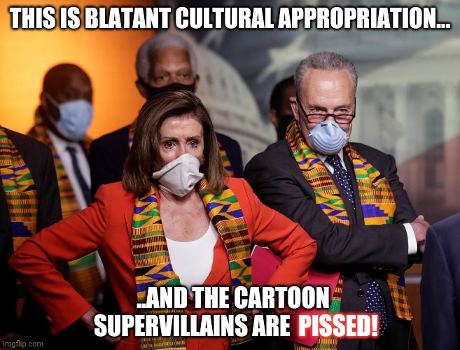 Appropriating Villain Culture | THIS IS BLATANT CULTURAL APPROPRIATION... ..AND THE CARTOON SUPERVILLAINS ARE; PISSED! | image tagged in nancy pelosi,chuck schumer,cultural appropriation,evil | made w/ Imgflip meme maker
