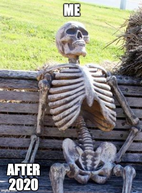 Waiting Skeleton | ME; AFTER 2020 | image tagged in memes,waiting skeleton | made w/ Imgflip meme maker