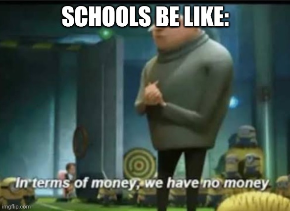 Come on School. | SCHOOLS BE LIKE: | image tagged in in terms of money | made w/ Imgflip meme maker