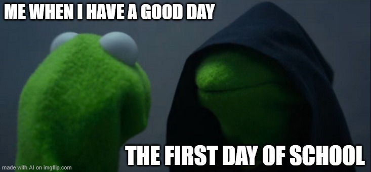 AI is spot on - AI Meme Week 2 - June 8-12 a JumRum and EGOS event! | ME WHEN I HAVE A GOOD DAY; THE FIRST DAY OF SCHOOL | image tagged in memes,evil kermit,ai meme week,school,jumrum,egos | made w/ Imgflip meme maker