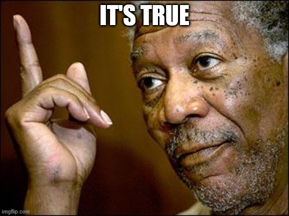 This Morgan Freeman | IT'S TRUE | image tagged in this morgan freeman | made w/ Imgflip meme maker