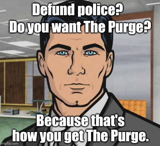 I don't think defunders would like how a purge ends. |  Defund police? Do you want The Purge? Because that's how you get The Purge. | image tagged in memes,archer | made w/ Imgflip meme maker