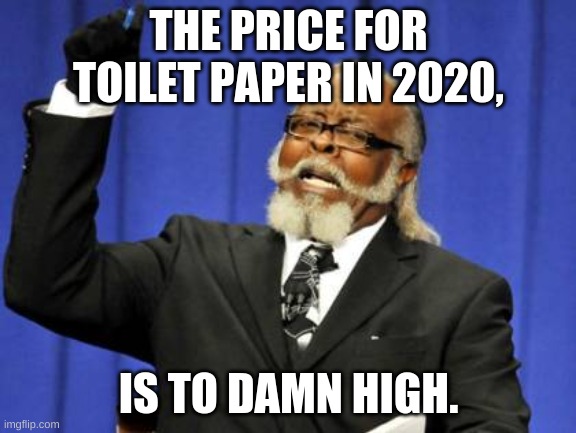 Quarentine Prices. | THE PRICE FOR TOILET PAPER IN 2020, IS TO DAMN HIGH. | image tagged in memes,too damn high | made w/ Imgflip meme maker