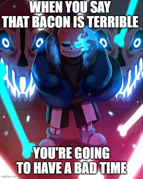 Sans Undertale | WHEN YOU SAY THAT BACON IS TERRIBLE; YOU'RE GOING TO HAVE A BAD TIME | image tagged in sans undertale,memes,bad time,bacon | made w/ Imgflip meme maker