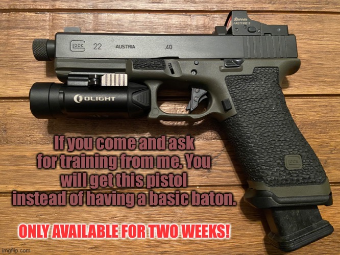 Glock 22 | If you come and ask for training from me. You will get this pistol instead of having a basic baton. ONLY AVAILABLE FOR TWO WEEKS! | image tagged in trial,glock 22,trooper training sessions here,get it now | made w/ Imgflip meme maker