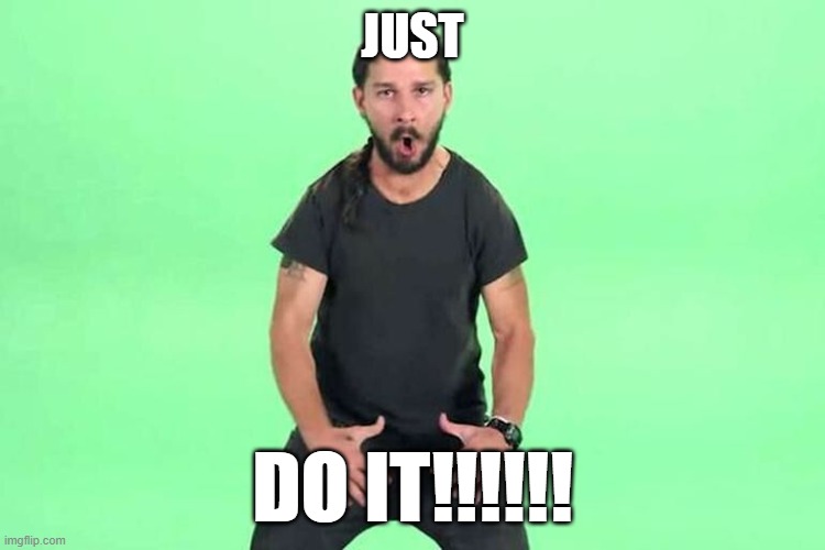 Just do it | JUST DO IT!!!!!! | image tagged in just do it | made w/ Imgflip meme maker