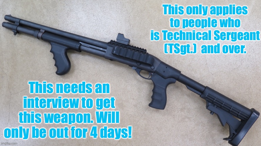 Remington 870 Express | This only applies to people who is Technical Sergeant (TSgt.)  and over. This needs an interview to get this weapon. Will only be out for 4 days! | image tagged in remington 870 express,rank supervised,only out for four days,get yours now by being interviewed | made w/ Imgflip meme maker