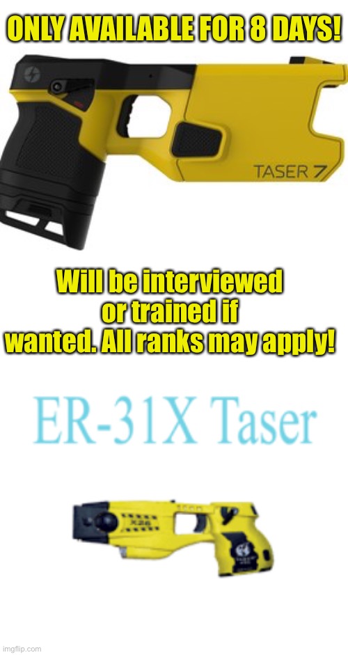 Taser 7 and ER-31X Taser | ONLY AVAILABLE FOR 8 DAYS! Will be interviewed or trained if wanted. All ranks may apply! | image tagged in non rank supervised,8days only,taser 7,get your now | made w/ Imgflip meme maker