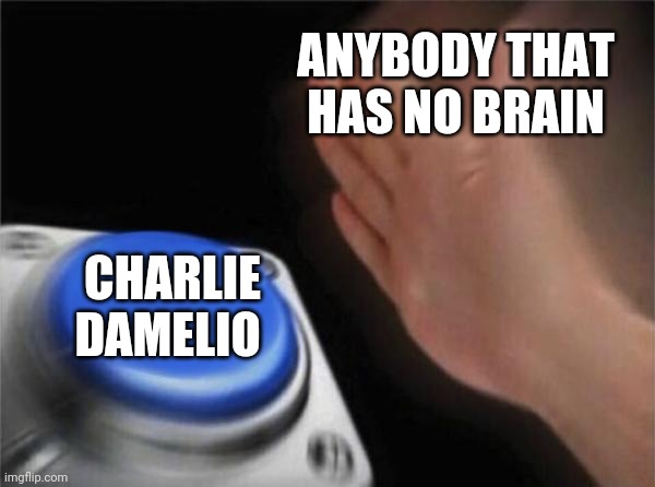 Blank Nut Button | ANYBODY THAT HAS NO BRAIN; CHARLIE DAMELIO | image tagged in memes,blank nut button | made w/ Imgflip meme maker