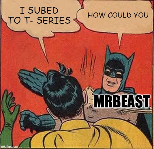 Batman Slapping Robin | I SUBED TO T- SERIES; HOW COULD YOU; MRBEAST | image tagged in memes,batman slapping robin | made w/ Imgflip meme maker