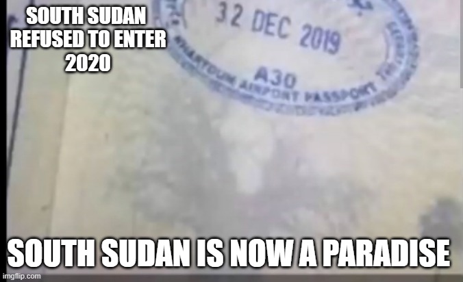 South Sudan be like | SOUTH SUDAN 
REFUSED TO ENTER
2020; SOUTH SUDAN IS NOW A PARADISE | image tagged in 2020 | made w/ Imgflip meme maker