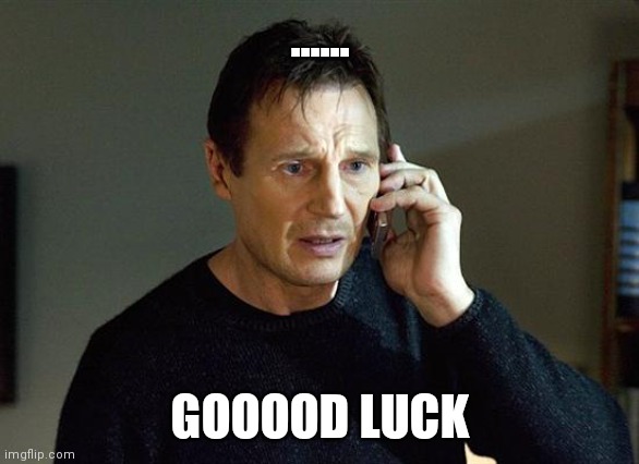 Liam Neeson Taken 2 Meme | ...... GOOOOD LUCK | image tagged in memes,liam neeson taken 2 | made w/ Imgflip meme maker
