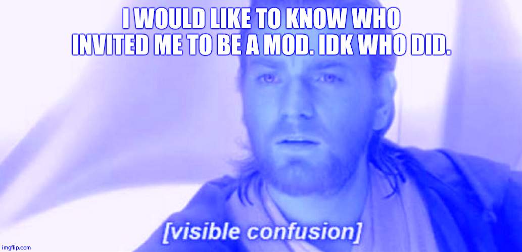 Question | I WOULD LIKE TO KNOW WHO INVITED ME TO BE A MOD. IDK WHO DID. | image tagged in visible confusion | made w/ Imgflip meme maker