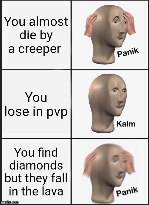 Panik Kalm Panik Meme | You almost die by a creeper; You lose in pvp; You find diamonds but they fall in the lava | image tagged in memes,panik kalm panik | made w/ Imgflip meme maker