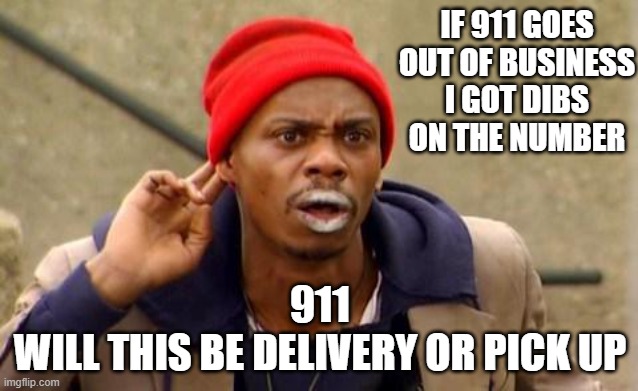Crackhead | IF 911 GOES OUT OF BUSINESS I GOT DIBS ON THE NUMBER; 911
WILL THIS BE DELIVERY OR PICK UP | image tagged in crackhead,memes,funny,funny memes,lmao | made w/ Imgflip meme maker