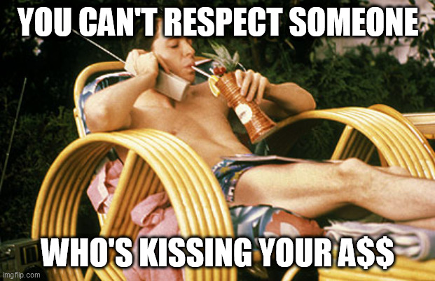 Ferris Bueller relaxing | YOU CAN'T RESPECT SOMEONE WHO'S KISSING YOUR A$$ | image tagged in ferris bueller relaxing | made w/ Imgflip meme maker