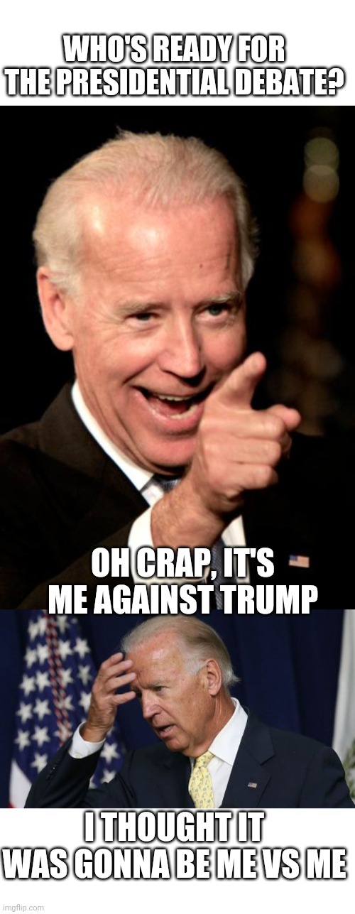 NO JOE VS JOE | WHO'S READY FOR THE PRESIDENTIAL DEBATE? OH CRAP, IT'S ME AGAINST TRUMP; I THOUGHT IT WAS GONNA BE ME VS ME | image tagged in memes,smilin biden,joe biden worries,presidential debate | made w/ Imgflip meme maker