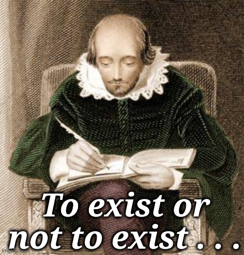 shakespeare writing | To exist or not to exist . . . | image tagged in shakespeare writing | made w/ Imgflip meme maker