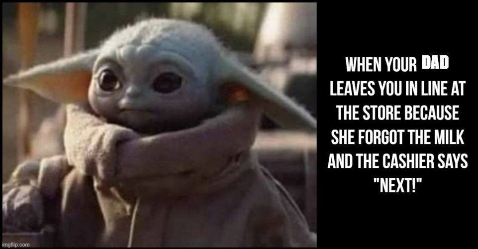 DAD | image tagged in baby yoda,dad,star wars | made w/ Imgflip meme maker