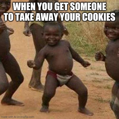 :( | WHEN YOU GET SOMEONE TO TAKE AWAY YOUR COOKIES | image tagged in memes,third world success kid | made w/ Imgflip meme maker