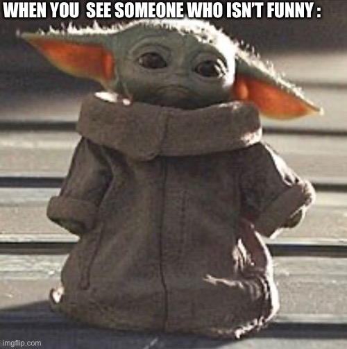 WHEN YOU  SEE SOMEONE WHO ISN’T FUNNY : | image tagged in baby yoda,star wars,star wars yoda | made w/ Imgflip meme maker