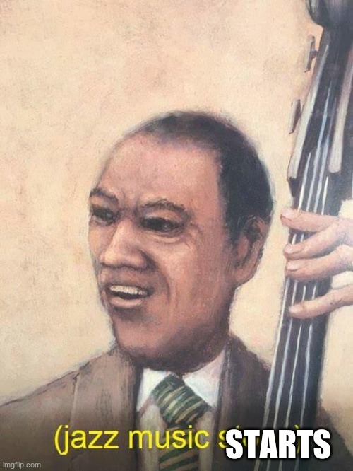 Jazz Music Stops | STARTS | image tagged in jazz music stops | made w/ Imgflip meme maker