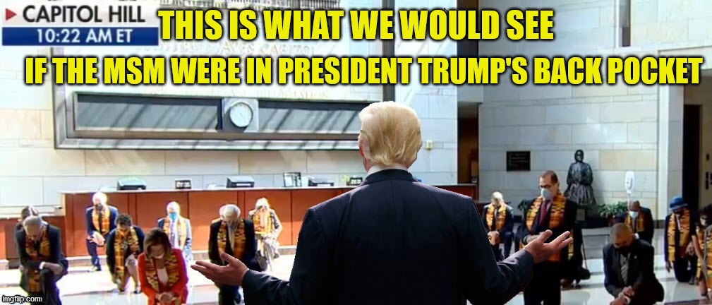 That includes FOX. | THIS IS WHAT WE WOULD SEE; IF THE MSM WERE IN PRESIDENT TRUMP'S BACK POCKET | image tagged in take a knee,memes | made w/ Imgflip meme maker