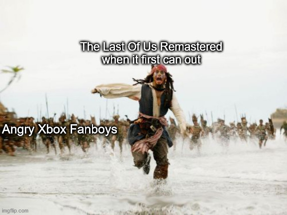 Jack Sparrow Being Chased | The Last Of Us Remastered when it first can out; Angry Xbox Fanboys | image tagged in memes,jack sparrow being chased | made w/ Imgflip meme maker