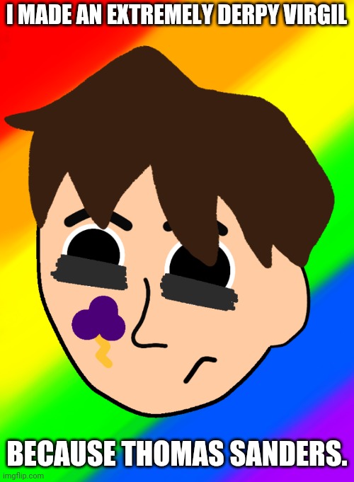 Please don't judge. I know how bad this is. | I MADE AN EXTREMELY DERPY VIRGIL; BECAUSE THOMAS SANDERS. | image tagged in thomas sanders,anxiety | made w/ Imgflip meme maker