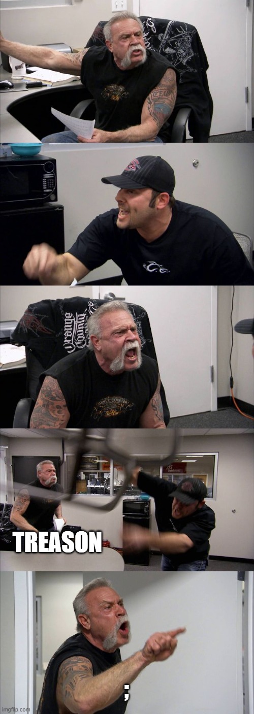 " | TREASON; ; | image tagged in memes,american chopper argument | made w/ Imgflip meme maker