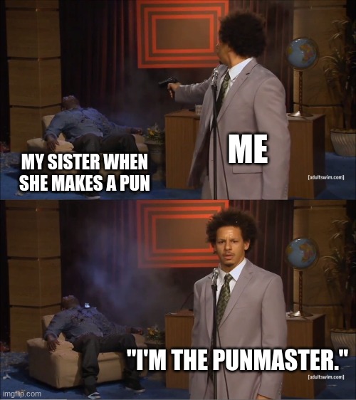less like shooting, more like ARGGGGG | ME; MY SISTER WHEN SHE MAKES A PUN; "I'M THE PUNMASTER." | image tagged in memes,who killed hannibal,pun | made w/ Imgflip meme maker