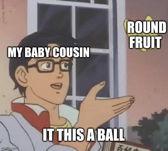 Is This A Pigeon Meme | ROUND FRUIT; MY BABY COUSIN; IT THIS A BALL | image tagged in memes,is this a pigeon | made w/ Imgflip meme maker