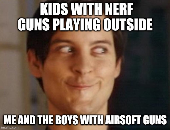 Spiderman Peter Parker | KIDS WITH NERF GUNS PLAYING OUTSIDE; ME AND THE BOYS WITH AIRSOFT GUNS | image tagged in memes,spiderman peter parker | made w/ Imgflip meme maker