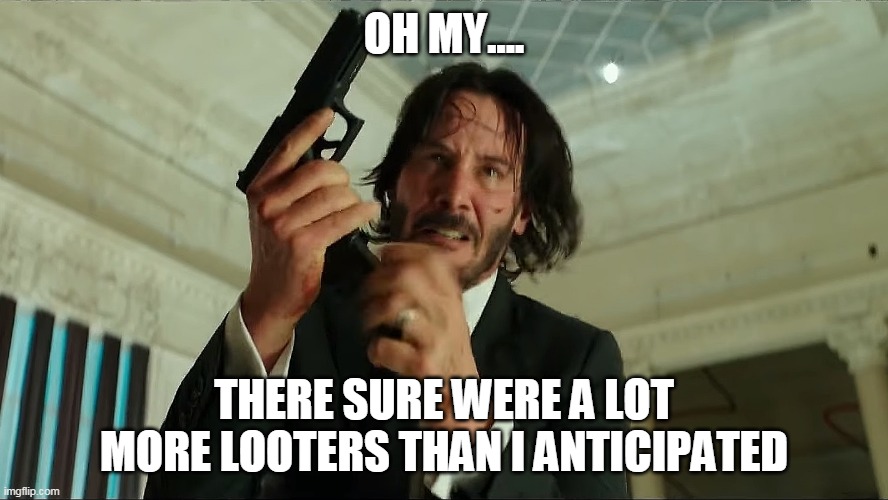 John Wick Reloading | OH MY.... THERE SURE WERE A LOT MORE LOOTERS THAN I ANTICIPATED | image tagged in john wick reloading | made w/ Imgflip meme maker
