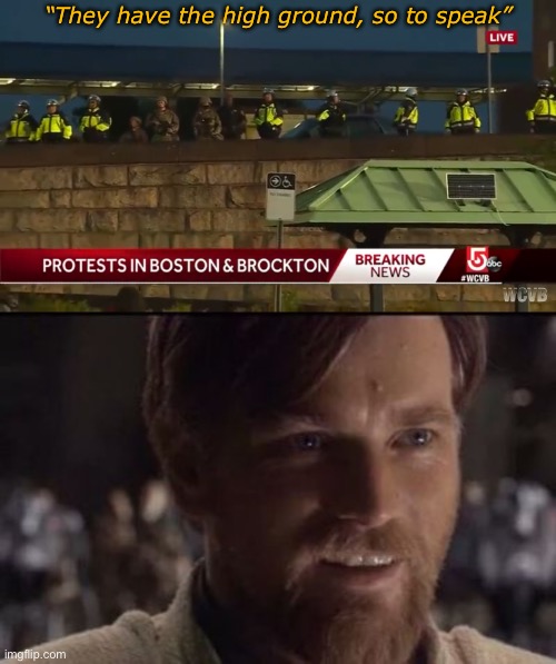 Police has the high ground | “They have the high ground, so to speak” | image tagged in police has the high ground | made w/ Imgflip meme maker