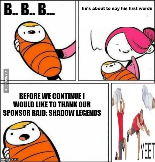 Yeet the baby | B.. B.. B... BEFORE WE CONTINUE I WOULD LIKE TO THANK OUR SPONSOR RAID: SHADOW LEGENDS | image tagged in he is about to say his first words | made w/ Imgflip meme maker