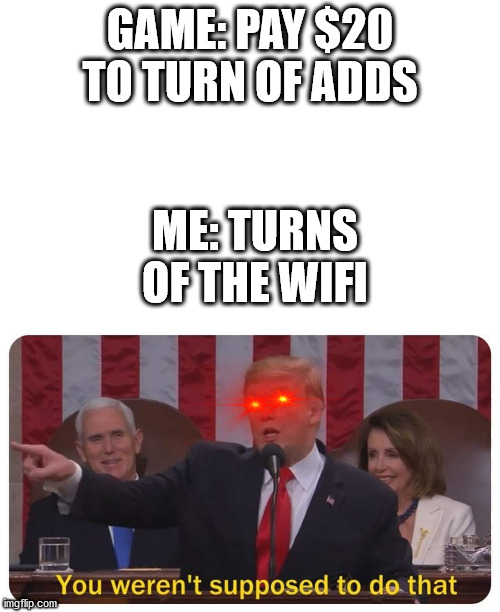 mobile games be like: | GAME: PAY $20 TO TURN OF ADDS; ME: TURNS OF THE WIFI | image tagged in wifi,you werent supposed to do that | made w/ Imgflip meme maker