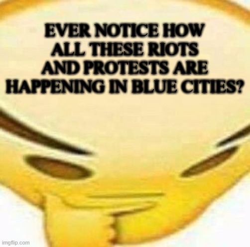 Tactic Much? | EVER NOTICE HOW ALL THESE RIOTS AND PROTESTS ARE HAPPENING IN BLUE CITIES? | image tagged in hmmmmmmm | made w/ Imgflip meme maker