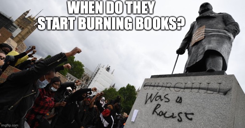 Fascist Anti-Fascists | WHEN DO THEY START BURNING BOOKS? | image tagged in winston churchill,fascists,liberal hypocrisy,madness of crowds,proto nazis | made w/ Imgflip meme maker