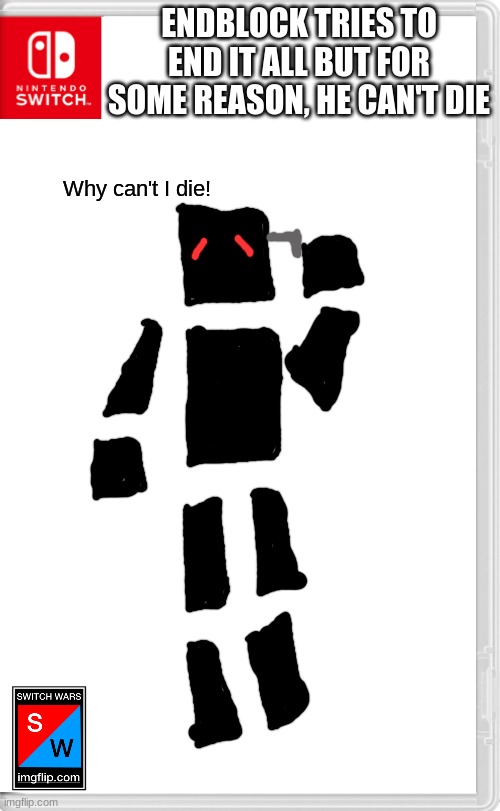 the whole "restarting the unvierse" has drove him insane | ENDBLOCK TRIES TO END IT ALL BUT FOR SOME REASON, HE CAN'T DIE; Why can't I die! | image tagged in switch wars template | made w/ Imgflip meme maker
