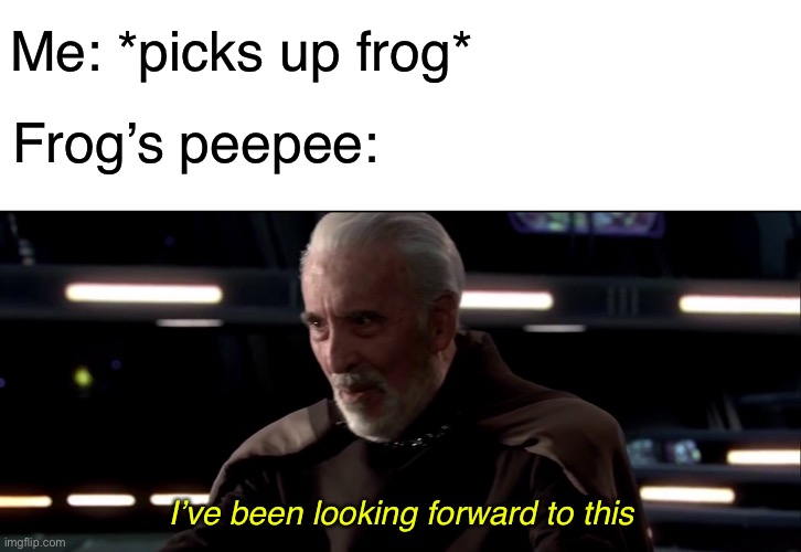 Yes, we all know frogs have cloacas.  No need to mention in the comments. | Me: *picks up frog*; Frog’s peepee:; I’ve been looking forward to this | image tagged in ive been looking forward to this,christopher lee,funny,memes,star wars prequels,frog | made w/ Imgflip meme maker