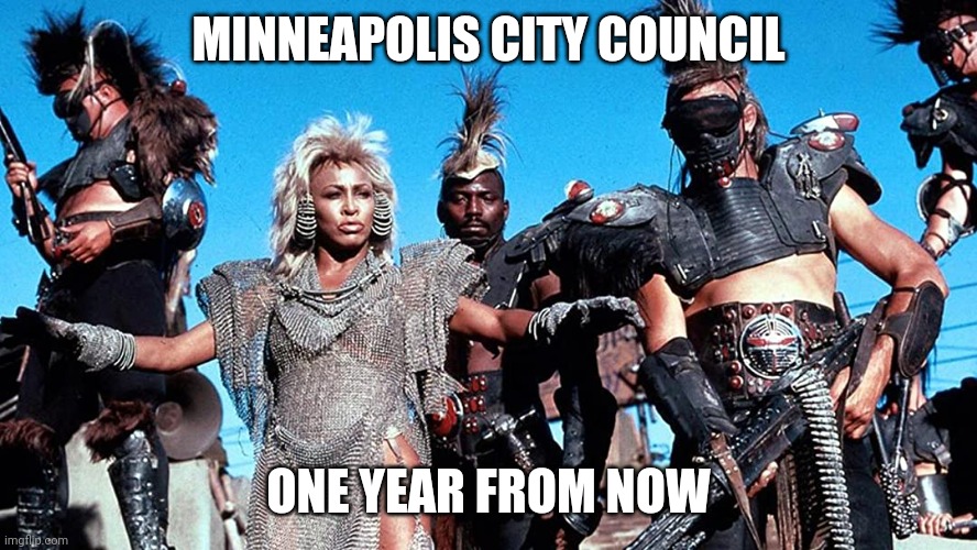 Minneapolis City Council One Year From Now | MINNEAPOLIS CITY COUNCIL; ONE YEAR FROM NOW | image tagged in minneapolis city council 2021 | made w/ Imgflip meme maker