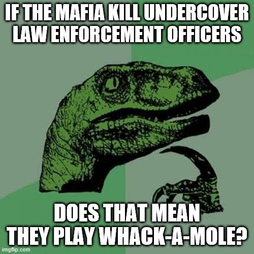 Philosoraptor Meme | IF THE MAFIA KILL UNDERCOVER LAW ENFORCEMENT OFFICERS; DOES THAT MEAN THEY PLAY WHACK-A-MOLE? | image tagged in philosoraptor,mafia,cops,fbi,games | made w/ Imgflip meme maker