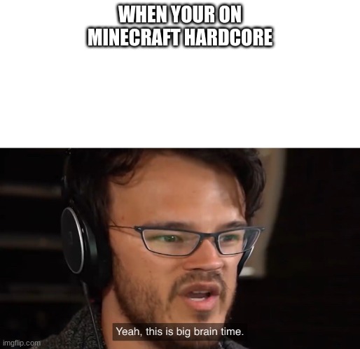 Yeah, this is big brain time | WHEN YOUR ON MINECRAFT HARDCORE | image tagged in yeah this is big brain time | made w/ Imgflip meme maker