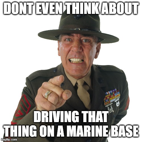 ermy | DONT EVEN THINK ABOUT DRIVING THAT THING ON A MARINE BASE | image tagged in ermy | made w/ Imgflip meme maker