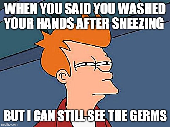 Wash yo hands! | WHEN YOU SAID YOU WASHED YOUR HANDS AFTER SNEEZING; BUT I CAN STILL SEE THE GERMS | image tagged in memes,futurama fry | made w/ Imgflip meme maker