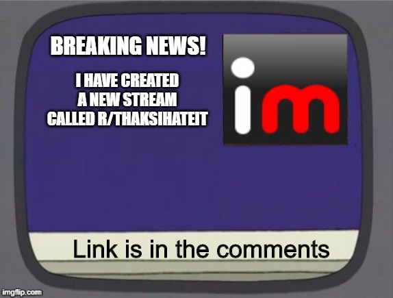 imgflip news | BREAKING NEWS! I HAVE CREATED A NEW STREAM CALLED R/THAKSIHATEIT; Link is in the comments | image tagged in imgflip news | made w/ Imgflip meme maker