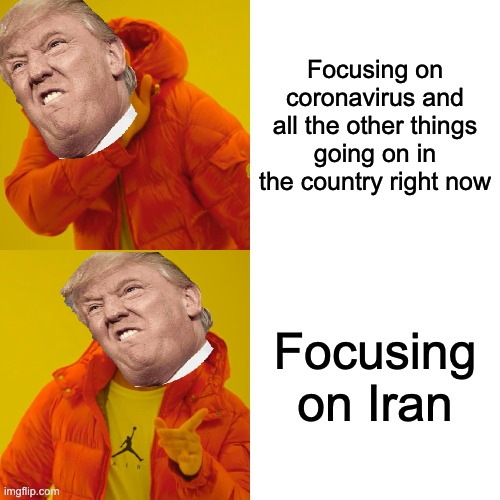 True | Focusing on coronavirus and all the other things going on in the country right now; Focusing on Iran | image tagged in memes,drake hotline bling | made w/ Imgflip meme maker